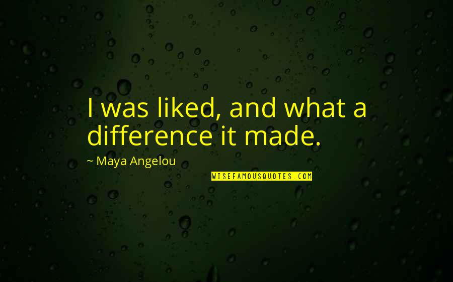 Redraw The States Quotes By Maya Angelou: I was liked, and what a difference it