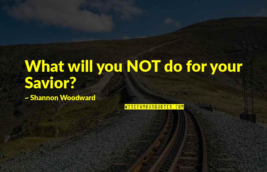 Redraw This Quotes By Shannon Woodward: What will you NOT do for your Savior?