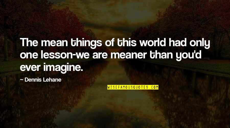 Redressability Standing Quotes By Dennis Lehane: The mean things of this world had only Redressability Standing Quotes By Dennis Lehane: The mean things of this world had only