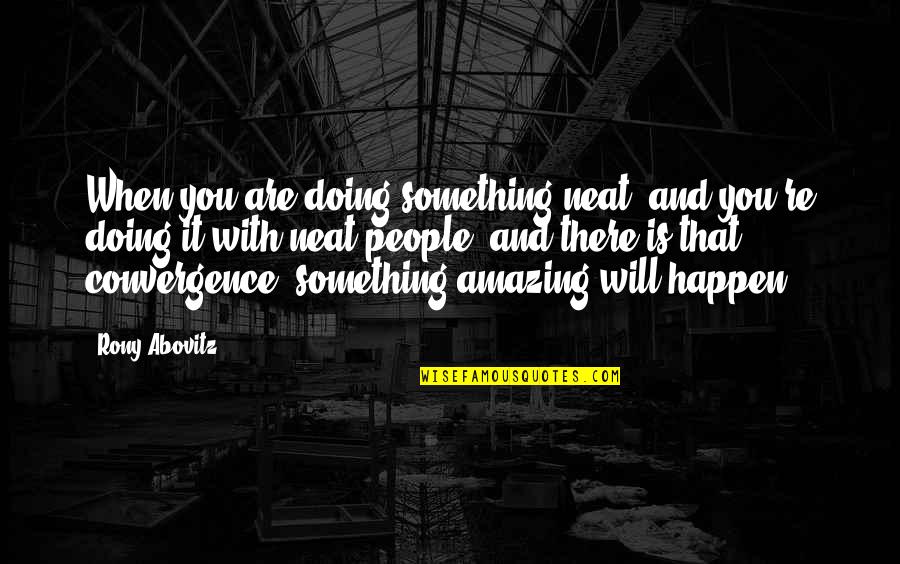 Redressal Quotes By Rony Abovitz: When you are doing something neat, and you're
