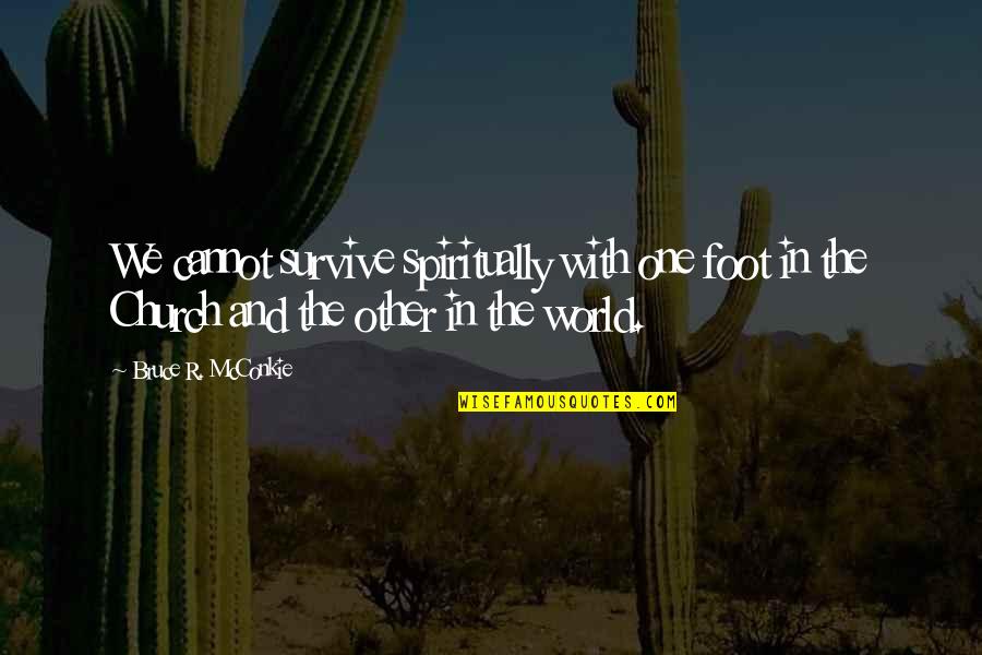 Redressing Stitches Quotes By Bruce R. McConkie: We cannot survive spiritually with one foot in
