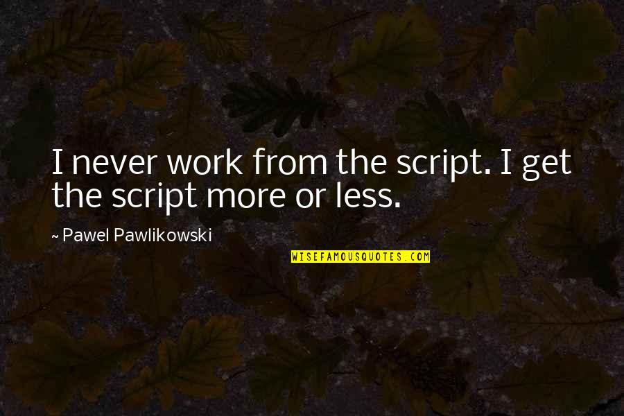 Redrick Table Error Quotes By Pawel Pawlikowski: I never work from the script. I get Redrick Table Error Quotes By Pawel Pawlikowski: I never work from the script. I get