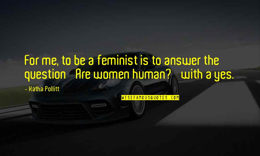 Redriff School Quotes By Katha Pollitt: For me, to be a feminist is to