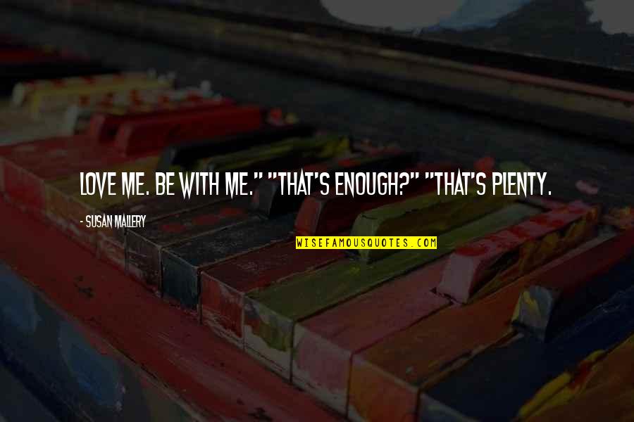 Redriff School Quotes By Susan Mallery: Love me. Be with me." "That's enough?" "That's Redriff School Quotes By Susan Mallery: Love me. Be with me." "That's enough?" "That's