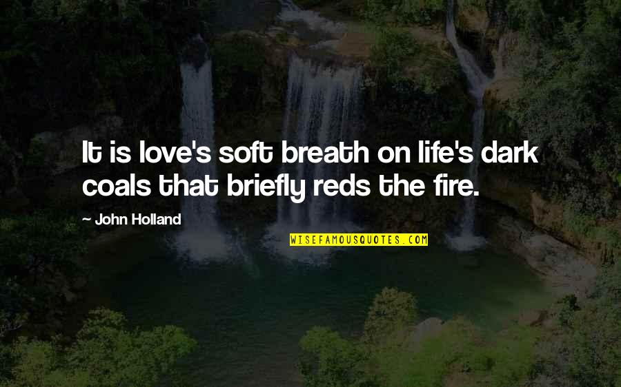 Reds 2 Quotes By John Holland: It is love's soft breath on life's dark