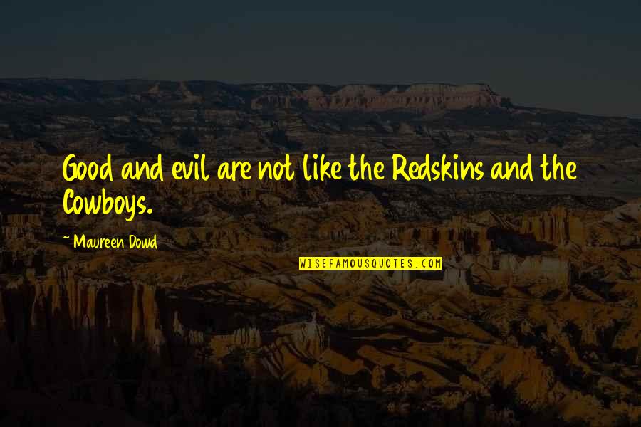 Redskins Cowboys Quotes By Maureen Dowd: Good and evil are not like the Redskins