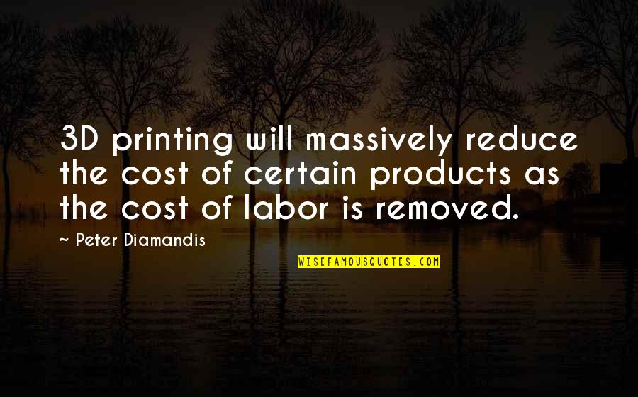 Reduce Cost Quotes By Peter Diamandis: 3D printing will massively reduce the cost of