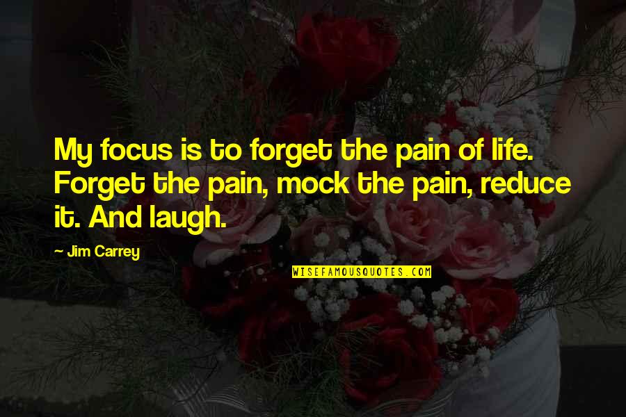 Reduce Pain Quotes By Jim Carrey: My focus is to forget the pain of