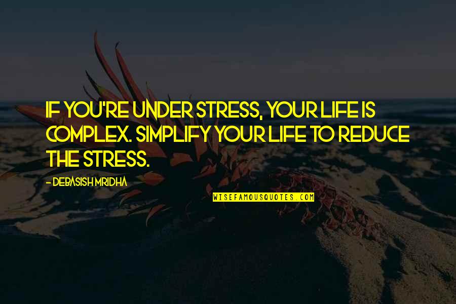 Reduce Quotes By Debasish Mridha: If you're under stress, your life is complex.