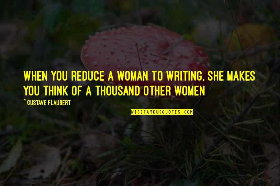 Reduce Quotes By Gustave Flaubert: When you reduce a woman to writing, she