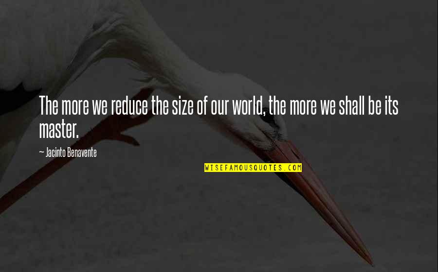 Reduce Quotes By Jacinto Benavente: The more we reduce the size of our
