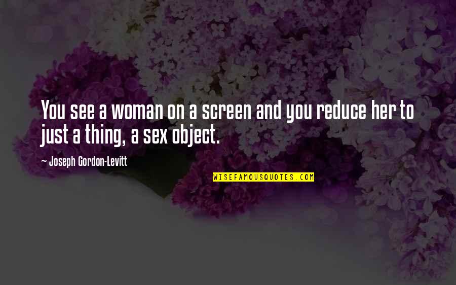 Reduce Quotes By Joseph Gordon-Levitt: You see a woman on a screen and