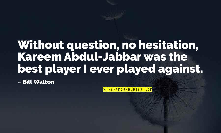 Reduce Tension Quotes By Bill Walton: Without question, no hesitation, Kareem Abdul-Jabbar was the