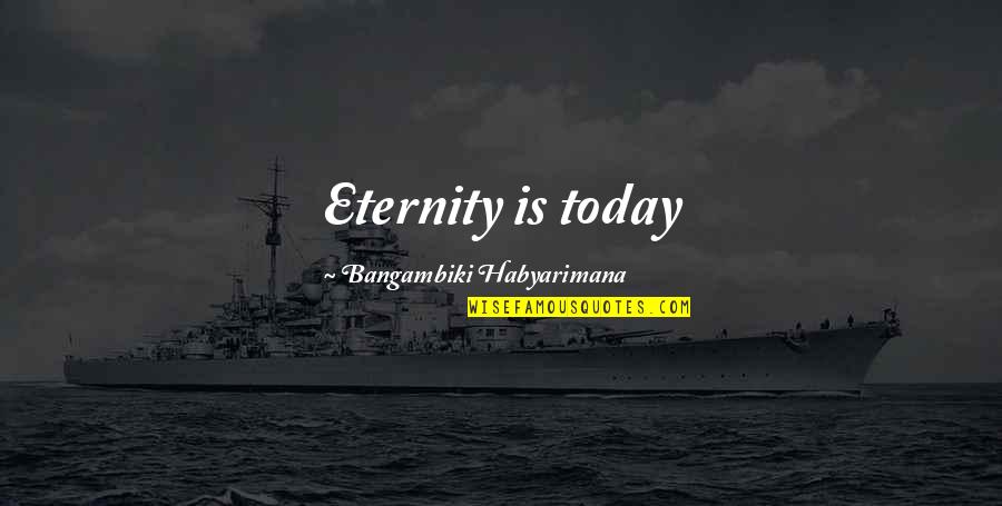 Reduced Love Quotes By Bangambiki Habyarimana: Eternity is today