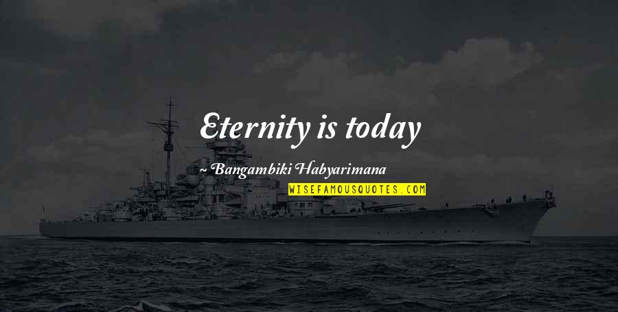 Reduced Love Quotes By Bangambiki Habyarimana: Eternity is today Reduced Love Quotes By Bangambiki Habyarimana: Eternity is today