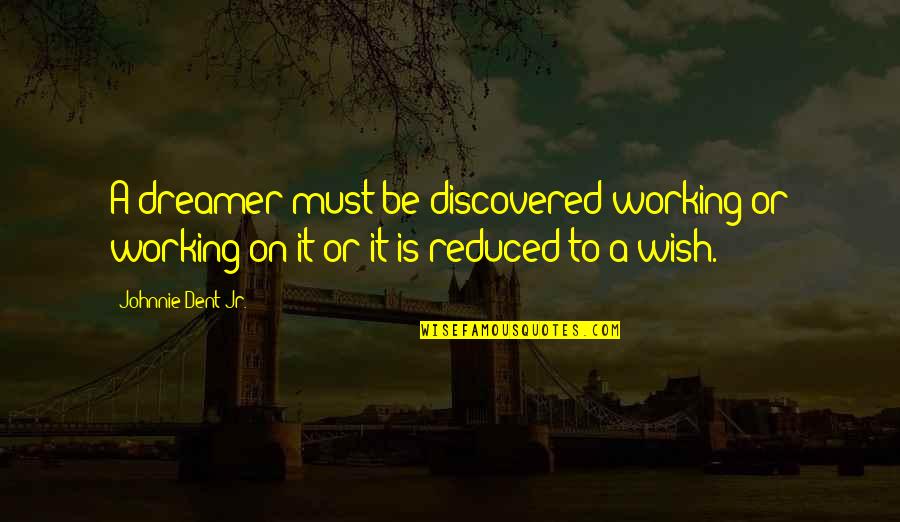 Reduced Quotes By Johnnie Dent Jr.: A dreamer must be discovered working or working