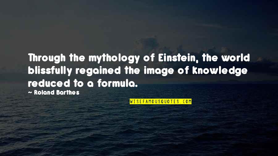 Reduced Quotes By Roland Barthes: Through the mythology of Einstein, the world blissfully Reduced Quotes By Roland Barthes: Through the mythology of Einstein, the world blissfully