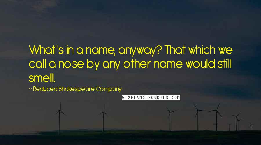 Reduced Shakespeare Company quotes: What's in a name, anyway? That which we call a nose by any other name would still smell.