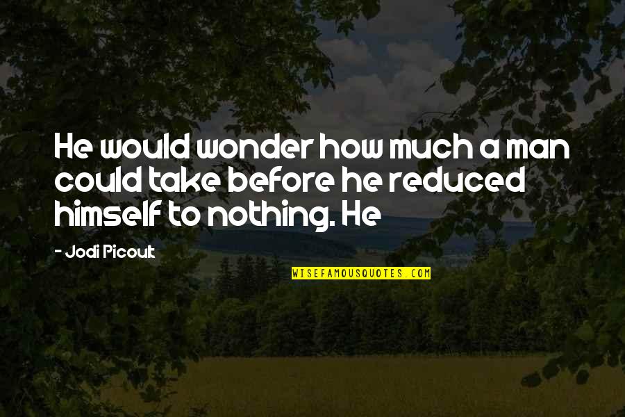 Reduced To Nothing Quotes By Jodi Picoult: He would wonder how much a man could