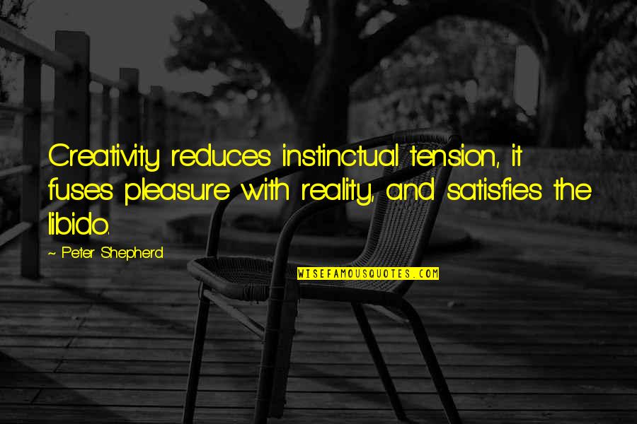 Reduces Quotes By Peter Shepherd: Creativity reduces instinctual tension, it fuses pleasure with