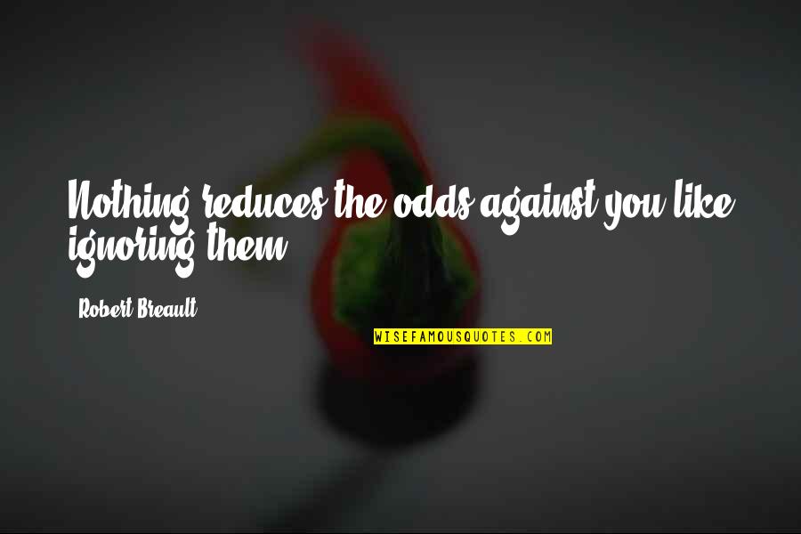 Reduces Quotes By Robert Breault: Nothing reduces the odds against you like ignoring