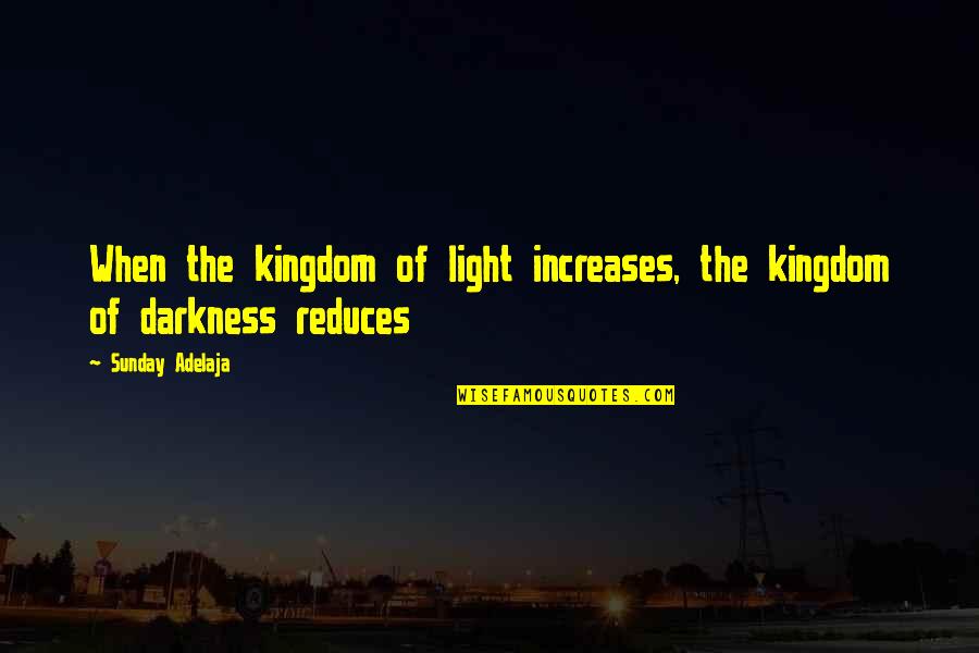 Reduces Quotes By Sunday Adelaja: When the kingdom of light increases, the kingdom
