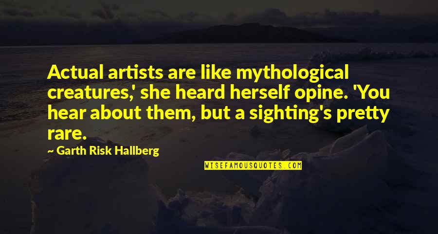 Reduciendolo Quotes By Garth Risk Hallberg: Actual artists are like mythological creatures,' she heard Reduciendolo Quotes By Garth Risk Hallberg: Actual artists are like mythological creatures,' she heard