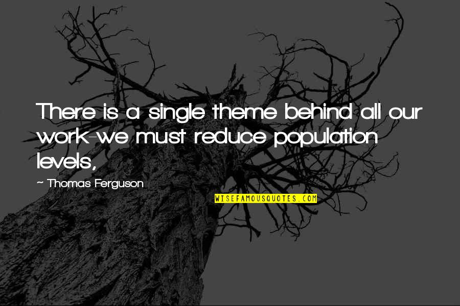 Reducing Population Quotes By Thomas Ferguson: There is a single theme behind all our