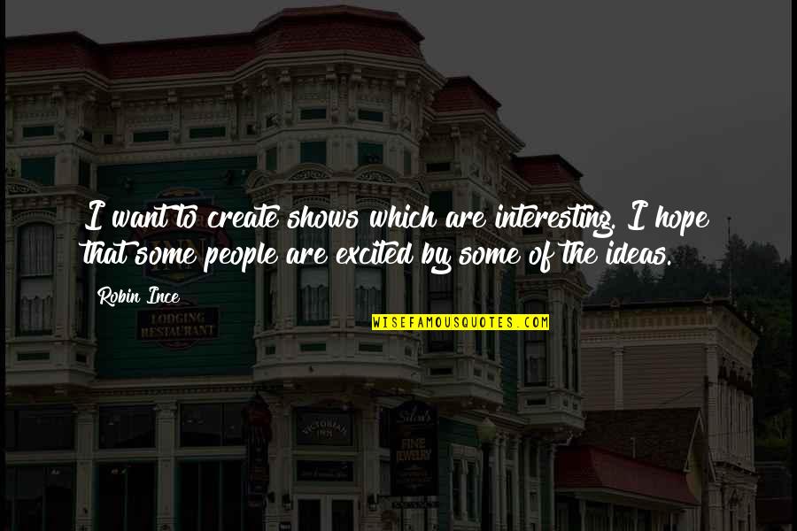 Reduciranje Quotes By Robin Ince: I want to create shows which are interesting. Reduciranje Quotes By Robin Ince: I want to create shows which are interesting.
