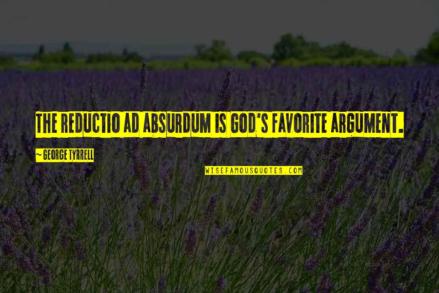 Reductio Ad Absurdum Quotes By George Tyrrell: The reductio ad absurdum is God's favorite argument.