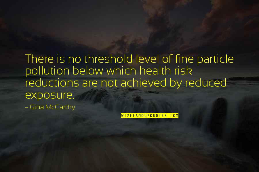 Reductions Quotes By Gina McCarthy: There is no threshold level of fine particle