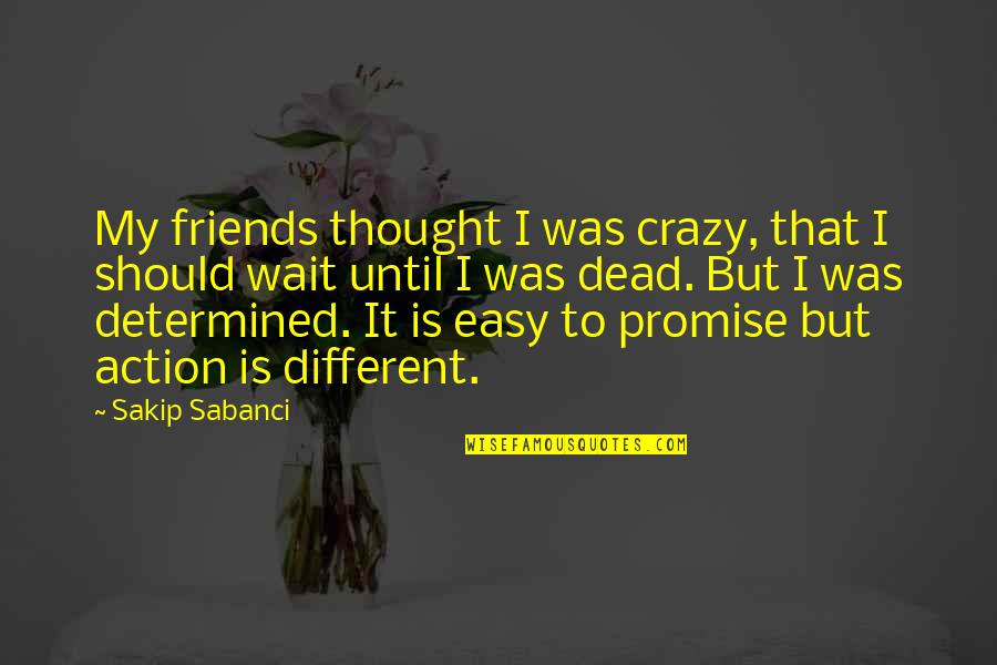 Reductive Quotes By Sakip Sabanci: My friends thought I was crazy, that I