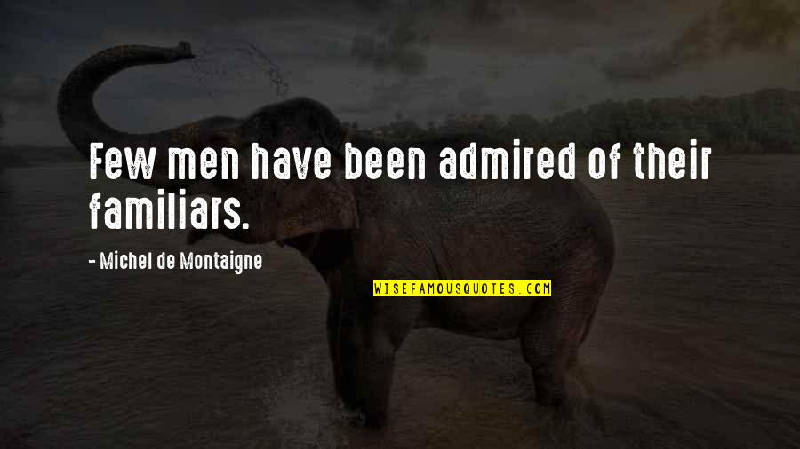 Reductores Quotes By Michel De Montaigne: Few men have been admired of their familiars. Reductores Quotes By Michel De Montaigne: Few men have been admired of their familiars.
