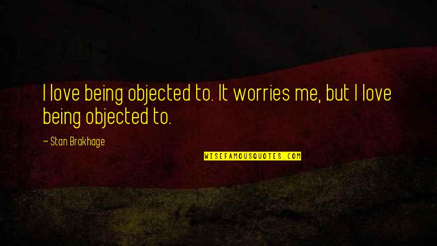 Redundancia Definicion Quotes By Stan Brakhage: I love being objected to. It worries me,