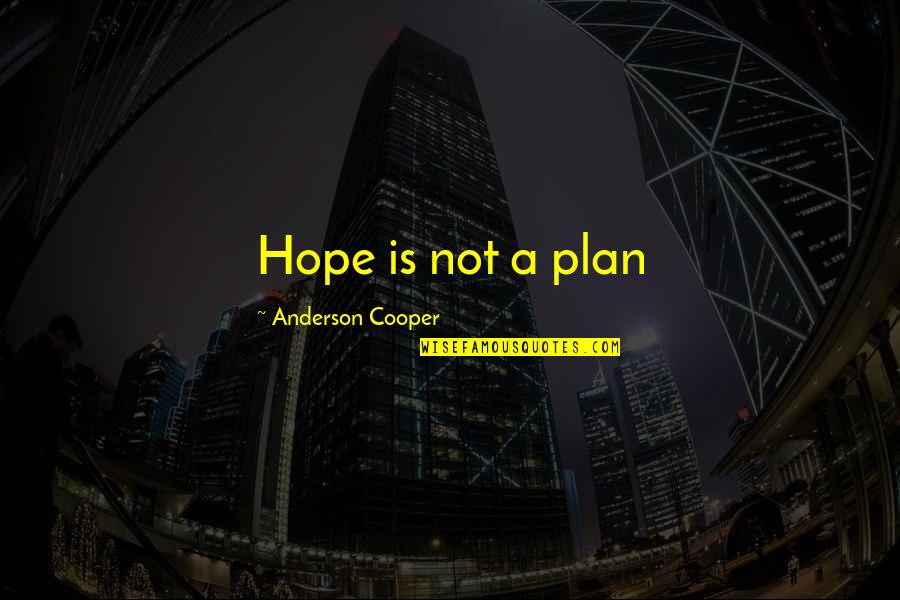 Redundancy Cover Quotes By Anderson Cooper: Hope is not a plan