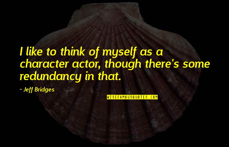 Redundancy Quotes By Jeff Bridges: I like to think of myself as a