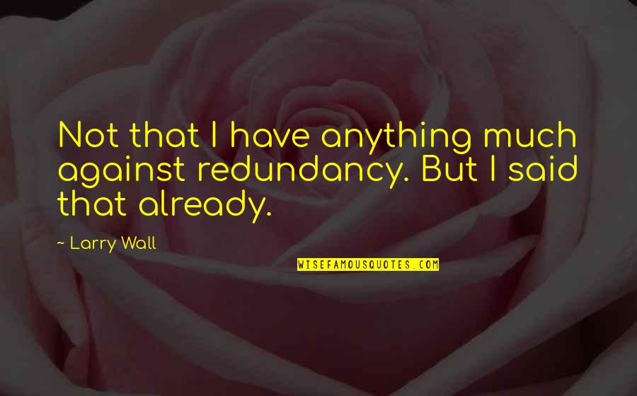 Redundancy Quotes By Larry Wall: Not that I have anything much against redundancy.