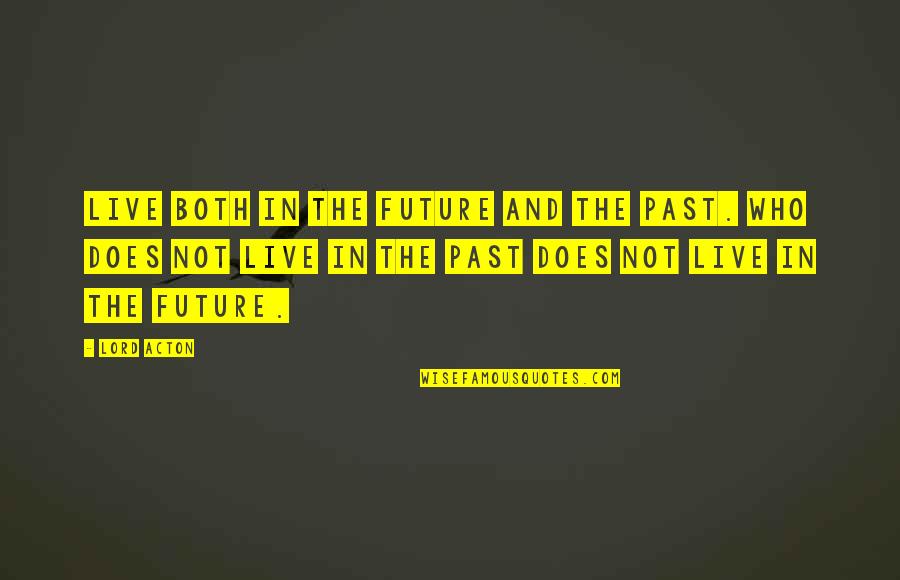 Redundant Life Quotes By Lord Acton: Live both in the future and the past.