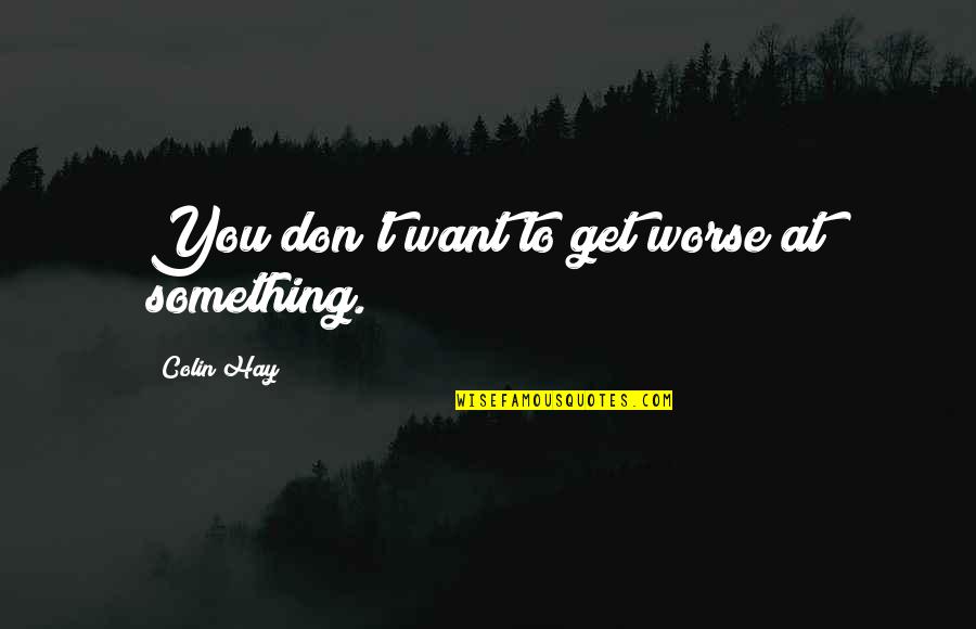 Reduplicated Syllable Therapy Quotes By Colin Hay: You don't want to get worse at something. Reduplicated Syllable Therapy Quotes By Colin Hay: You don't want to get worse at something.