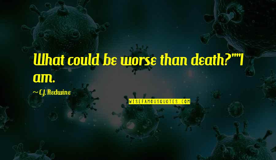 Redwine Quotes By C.J. Redwine: What could be worse than death?""I am. Redwine Quotes By C.J. Redwine: What could be worse than death?""I am.