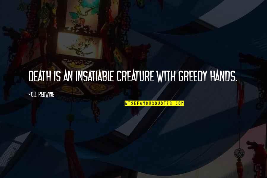Redwine Quotes By C.J. Redwine: Death is an insatiable creature with greedy hands. Redwine Quotes By C.J. Redwine: Death is an insatiable creature with greedy hands.