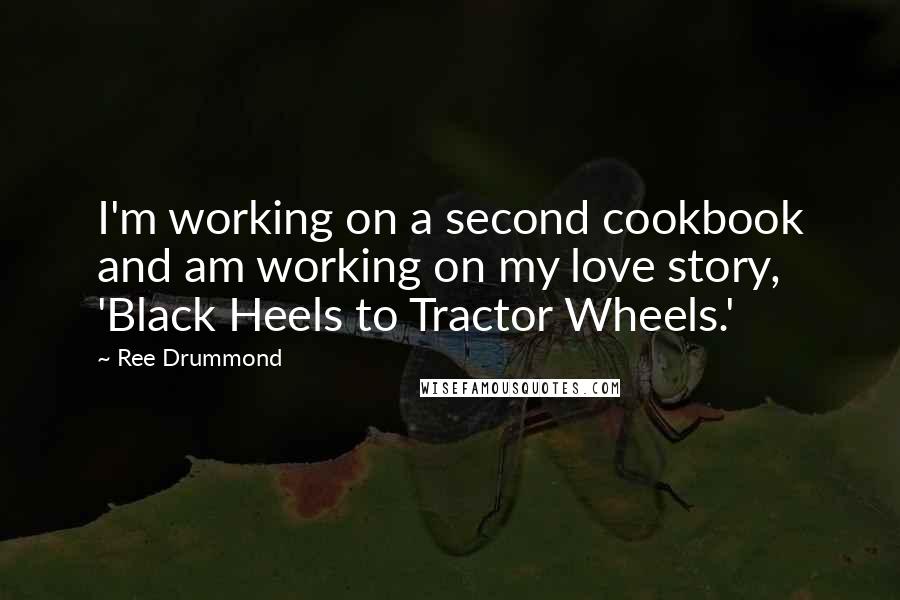 Ree Drummond quotes: I'm working on a second cookbook and am working on my love story, 'Black Heels to Tractor Wheels.'