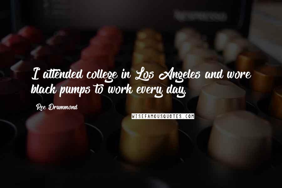 Ree Drummond quotes: I attended college in Los Angeles and wore black pumps to work every day.