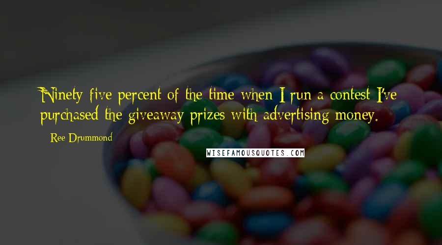 Ree Drummond quotes: Ninety-five percent of the time when I run a contest I've purchased the giveaway prizes with advertising money.