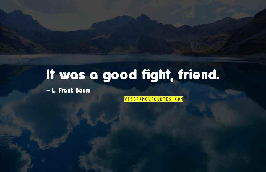 Reebok Hockey Quotes By L. Frank Baum: It was a good fight, friend.