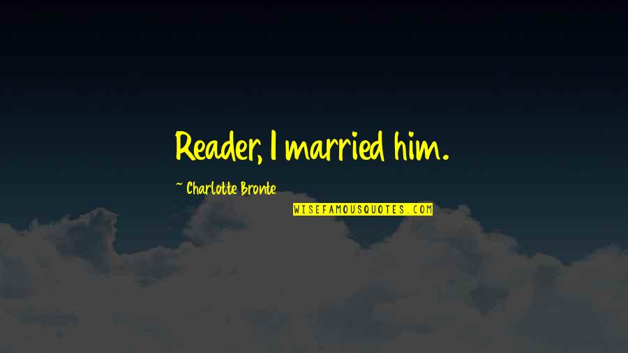 Reece Anders Quotes By Charlotte Bronte: Reader, I married him. Reece Anders Quotes By Charlotte Bronte: Reader, I married him.