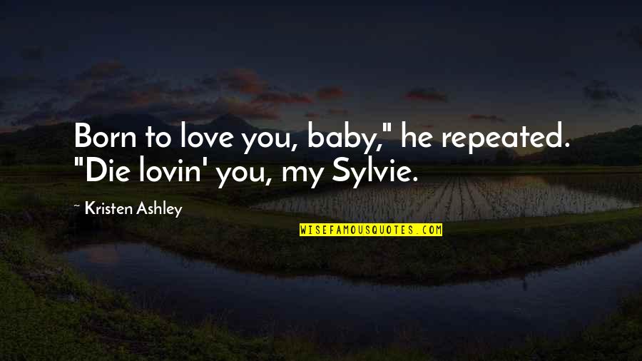 Reece Quote Quotes By Kristen Ashley: Born to love you, baby," he repeated. "Die Reece Quote Quotes By Kristen Ashley: Born to love you, baby," he repeated. "Die