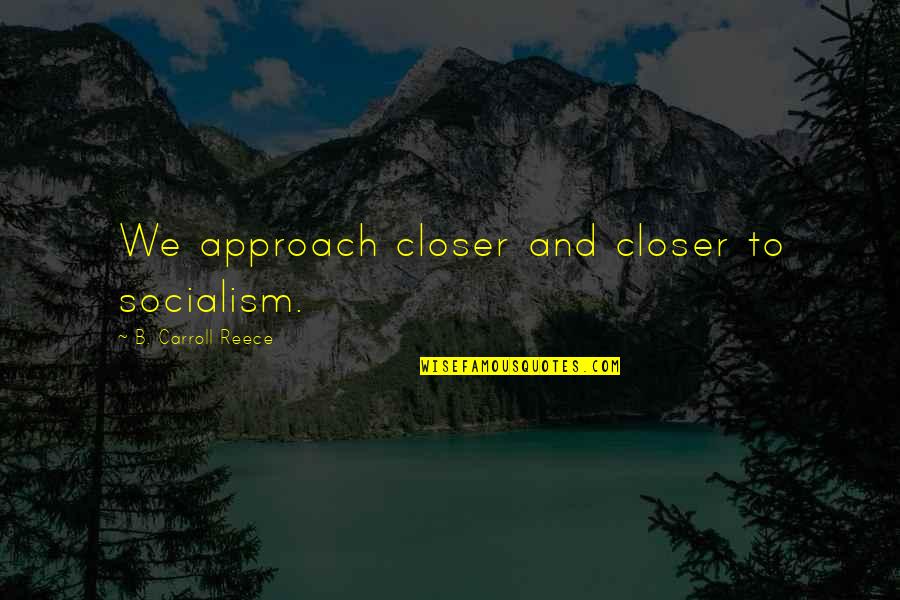 Reece Quotes By B. Carroll Reece: We approach closer and closer to socialism.