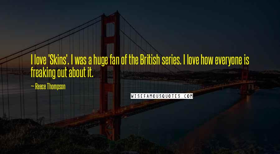 Reece Thompson quotes: I love 'Skins'. I was a huge fan of the British series. I love how everyone is freaking out about it.