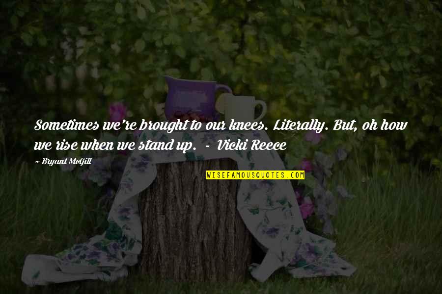 Reece's Quotes By Bryant McGill: Sometimes we're brought to our knees. Literally. But,